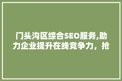 门头沟区综合SEO服务,助力企业提升在线竞争力，抢占市场先机