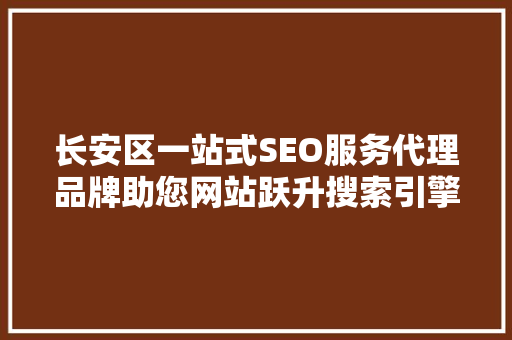 长安区一站式SEO服务代理品牌助您网站跃升搜索引擎排名之巅