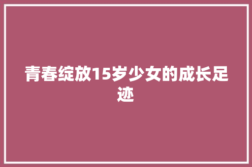 青春绽放15岁少女的成长足迹