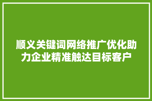 顺义关键词网络推广优化助力企业精准触达目标客户