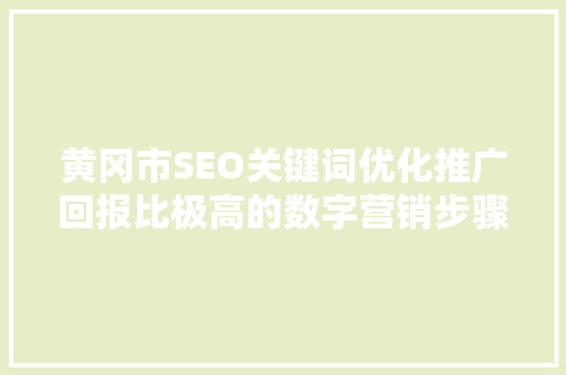 黄冈市SEO关键词优化推广回报比极高的数字营销步骤