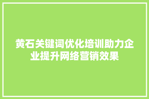 黄石关键词优化培训助力企业提升网络营销效果