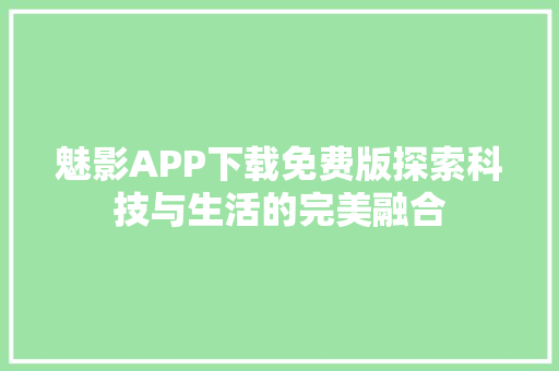 魅影APP下载免费版探索科技与生活的完美融合