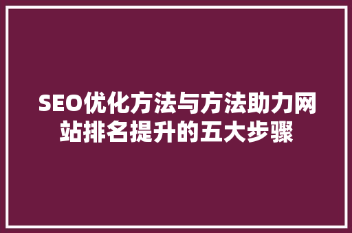 SEO优化方法与方法助力网站排名提升的五大步骤