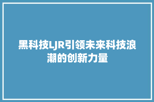 黑科技LJR引领未来科技浪潮的创新力量