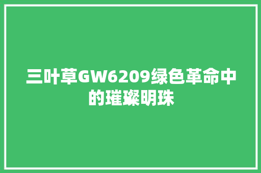 三叶草GW6209绿色革命中的璀璨明珠