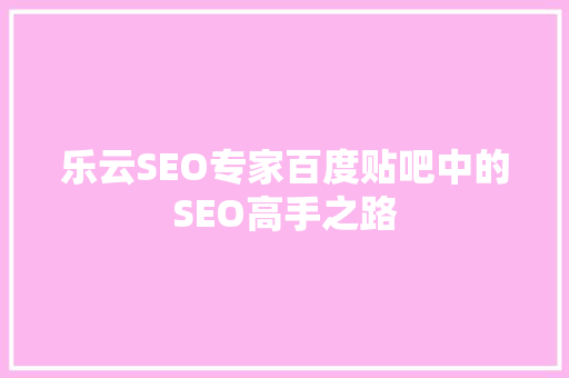 乐云SEO专家百度贴吧中的SEO高手之路