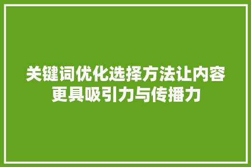 关键词优化选择方法让内容更具吸引力与传播力