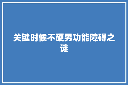关键时候不硬男功能障碍之谜