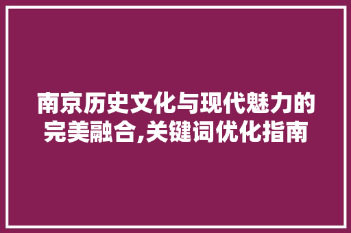 南京历史文化与现代魅力的完美融合,关键词优化指南
