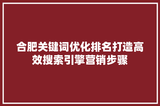 合肥关键词优化排名打造高效搜索引擎营销步骤