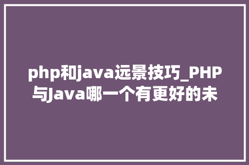 php和java远景技巧_PHP与Java哪一个有更好的未来前景
