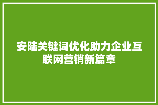 安陆关键词优化助力企业互联网营销新篇章