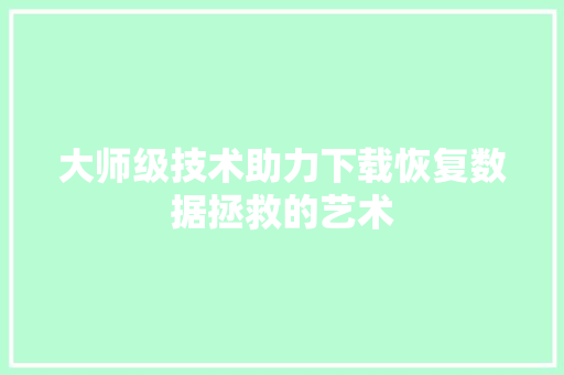 大师级技术助力下载恢复数据拯救的艺术