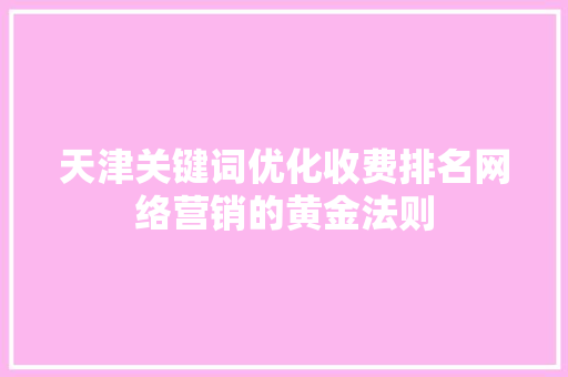 天津关键词优化收费排名网络营销的黄金法则