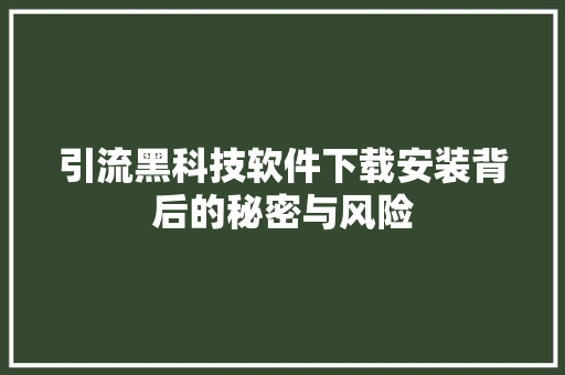引流黑科技软件下载安装背后的秘密与风险