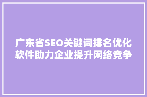 广东省SEO关键词排名优化软件助力企业提升网络竞争力