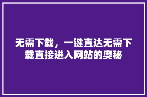 无需下载，一键直达无需下载直接进入网站的奥秘