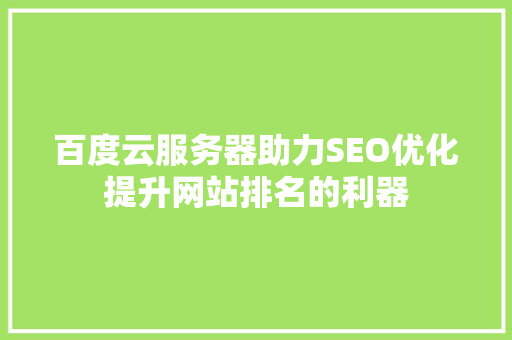 百度云服务器助力SEO优化提升网站排名的利器