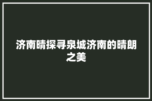 济南晴探寻泉城济南的晴朗之美