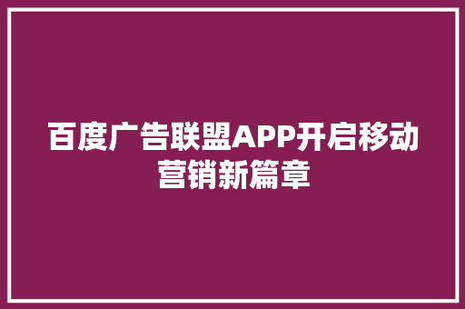 百度广告联盟APP开启移动营销新篇章