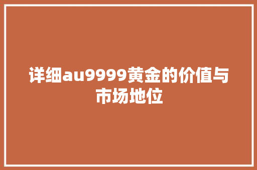 详细au9999黄金的价值与市场地位
