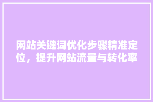 网站关键词优化步骤精准定位，提升网站流量与转化率