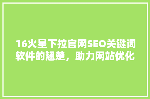 16火星下拉官网SEO关键词软件的翘楚，助力网站优化腾飞
