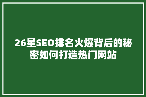 26星SEO排名火爆背后的秘密如何打造热门网站