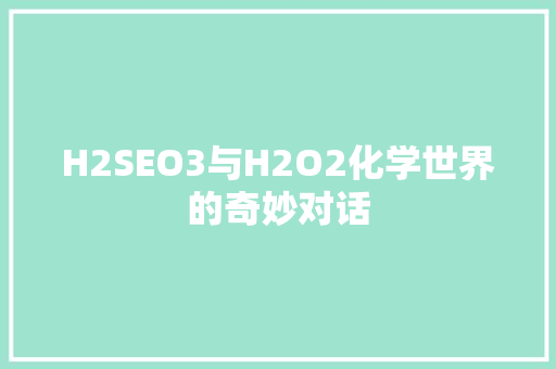 H2SEO3与H2O2化学世界的奇妙对话