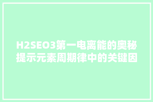 H2SEO3第一电离能的奥秘提示元素周期律中的关键因素