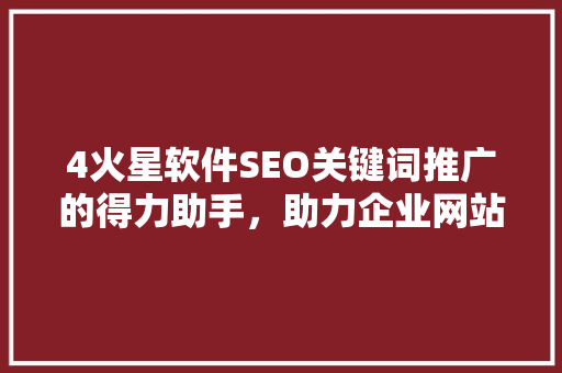 4火星软件SEO关键词推广的得力助手，助力企业网站优化