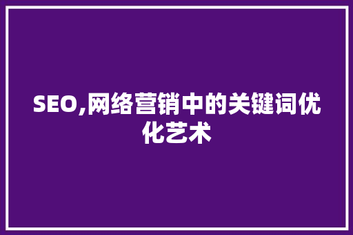 SEO,网络营销中的关键词优化艺术