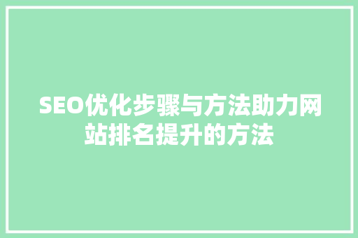 SEO优化步骤与方法助力网站排名提升的方法