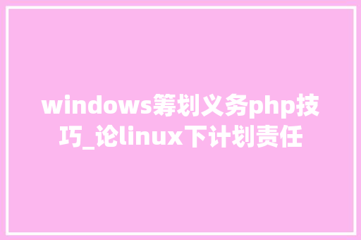 windows筹划义务php技巧_论linux下计划责任