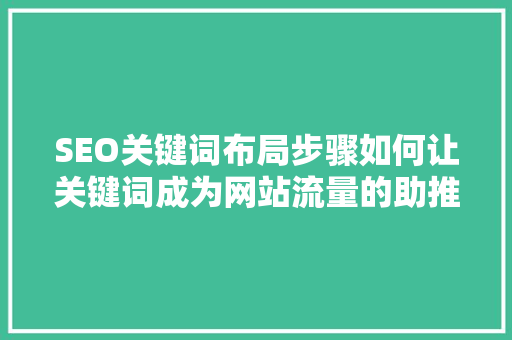 SEO关键词布局步骤如何让关键词成为网站流量的助推器