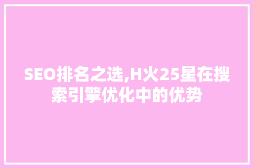 SEO排名之选,H火25星在搜索引擎优化中的优势