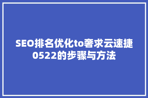 SEO排名优化to奢求云速捷0522的步骤与方法