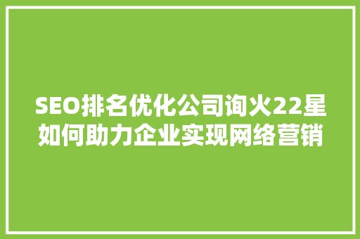 SEO排名优化公司询火22星如何助力企业实现网络营销新突破