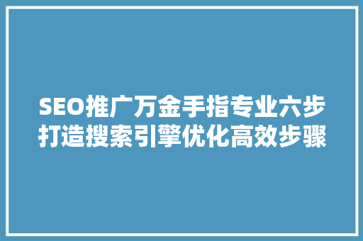 SEO推广万金手指专业六步打造搜索引擎优化高效步骤
