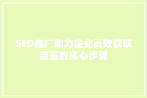 SEO推广助力企业高效获取流量的核心步骤