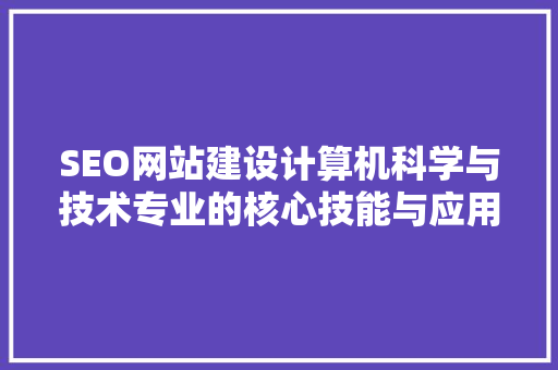 SEO网站建设计算机科学与技术专业的核心技能与应用