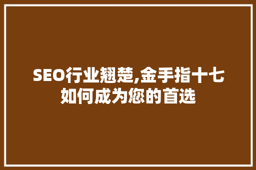 SEO行业翘楚,金手指十七如何成为您的首选