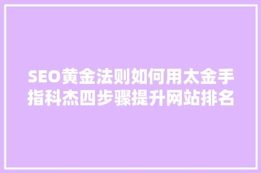SEO黄金法则如何用太金手指科杰四步骤提升网站排名