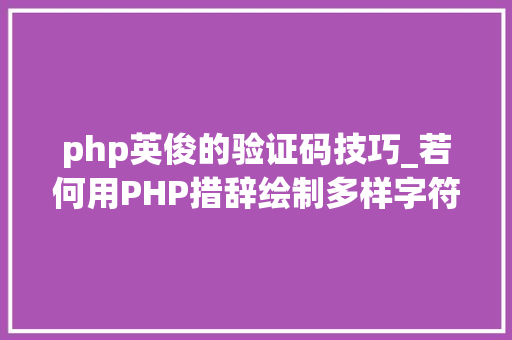 php英俊的验证码技巧_若何用PHP措辞绘制多样字符验证码