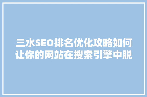 三水SEO排名优化攻略如何让你的网站在搜索引擎中脱颖而出