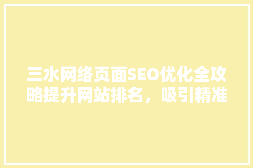 三水网络页面SEO优化全攻略提升网站排名，吸引精准流量