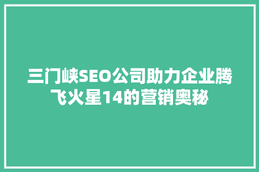 三门峡SEO公司助力企业腾飞火星14的营销奥秘