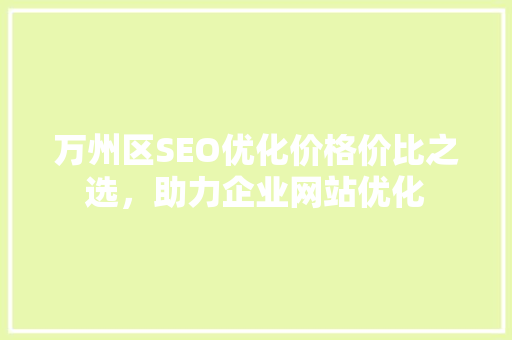 万州区SEO优化价格价比之选，助力企业网站优化