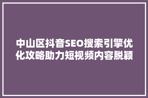 中山区抖音SEO搜索引擎优化攻略助力短视频内容脱颖而出
